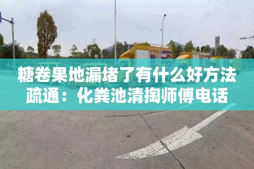 糖卷果地漏堵了有什么好方法疏通：化糞池清掏師傅電話