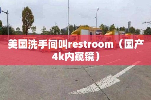 美國洗手間叫restroom（國產(chǎn)4k內(nèi)窺鏡）