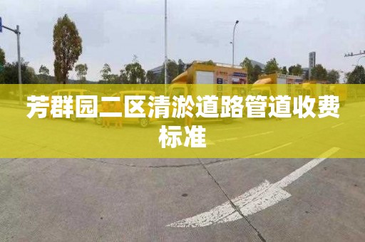 芳群園二區(qū)清淤道路管道收費(fèi)標(biāo)準(zhǔn)