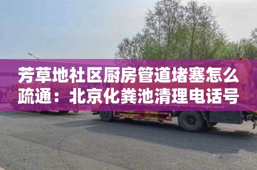 芳草地社區廚房管道堵塞怎么疏通：北京化糞池清理電話號碼