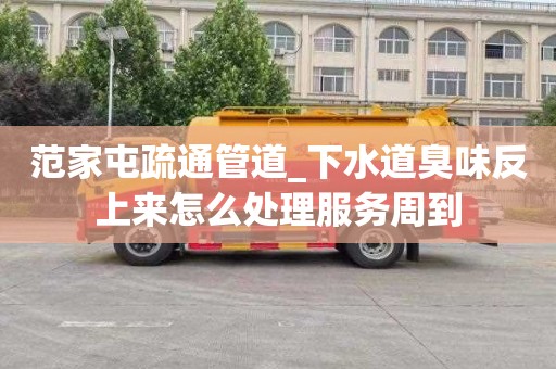 范家屯疏通管道_下水道臭味反上來怎么處理服務周到