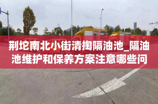 荊坨南北小街清掏隔油池_隔油池維護和保養方案注意哪些問題