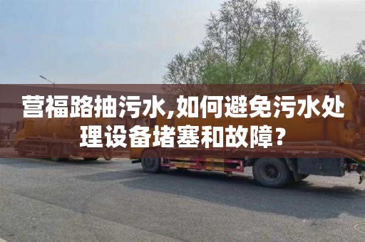 營福路抽污水,如何避免污水處理設備堵塞和故障？