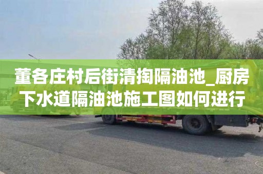 董各莊村后街清掏隔油池_廚房下水道隔油池施工圖如何進行準備