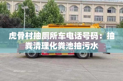 虎骨村抽廁所車電話號碼：抽糞清理化糞池抽污水