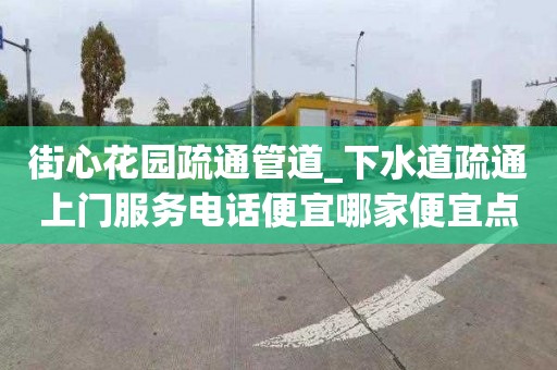 街心花園疏通管道_下水道疏通上門服務電話便宜哪家便宜點