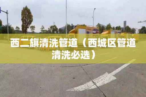 西二旗清洗管道（西城區(qū)管道清洗必選）