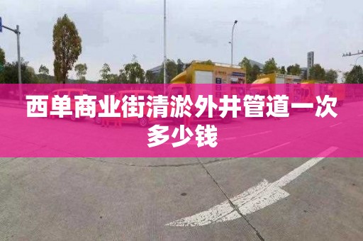 西單商業(yè)街清淤外井管道一次多少錢