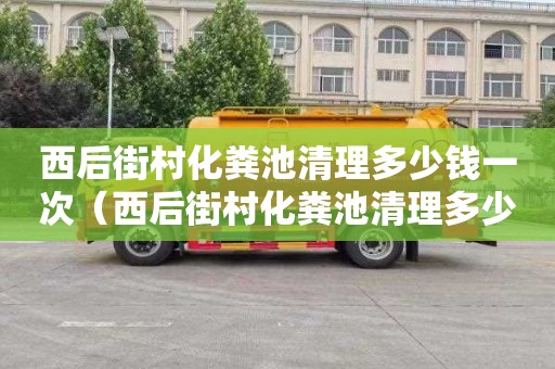 西后街村化糞池清理多少錢一次（西后街村化糞池清理多少錢一次啊）