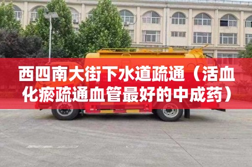 西四南大街下水道疏通（活血化瘀疏通血管最好的中成藥）