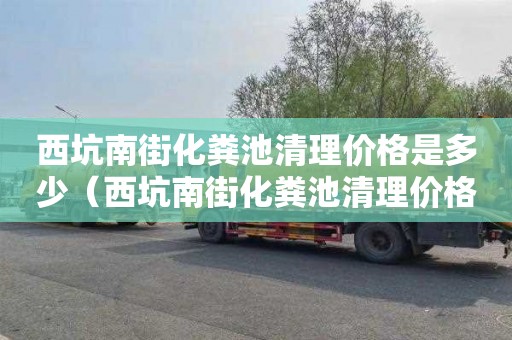 西坑南街化糞池清理價格是多少（西坑南街化糞池清理價格是多少錢）