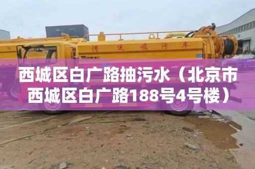 西城區白廣路抽污水（北京市西城區白廣路188號4號樓）