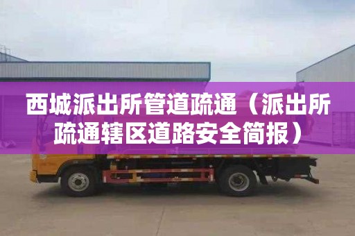 西城派出所管道疏通（派出所疏通轄區道路安全簡報）