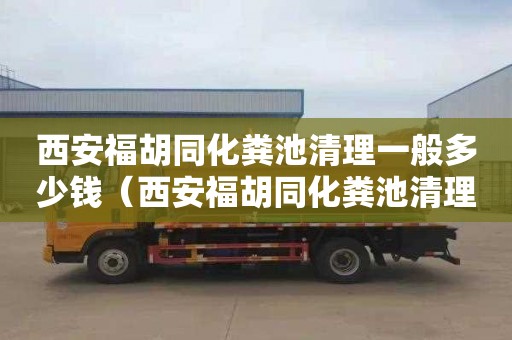 西安福胡同化糞池清理一般多少錢（西安福胡同化糞池清理一般多少錢一次）