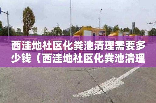 西洼地社區化糞池清理需要多少錢（西洼地社區化糞池清理需要多少錢一平方）