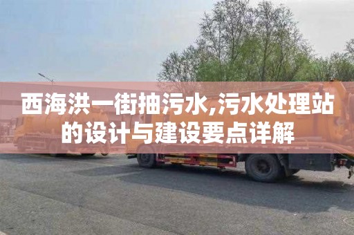 西海洪一街抽污水,污水處理站的設計與建設要點詳解