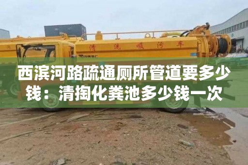 西濱河路疏通廁所管道要多少錢：清掏化糞池多少錢一次