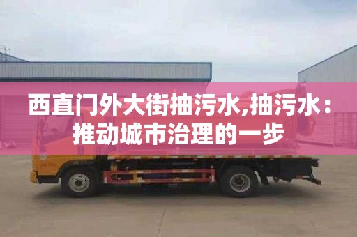 西直門外大街抽污水,抽污水：推動城市治理的一步