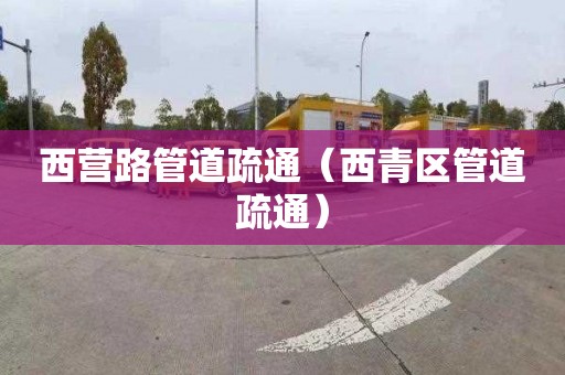 西營路管道疏通（西青區管道疏通）