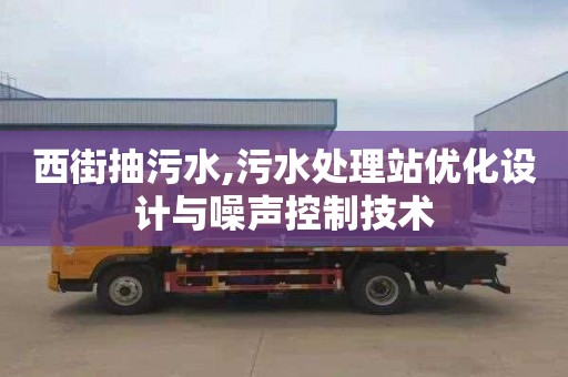 西街抽污水,污水處理站優化設計與噪聲控制技術