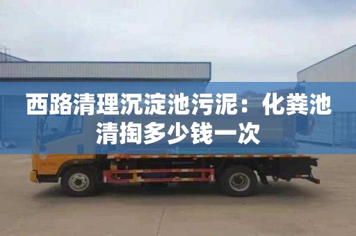 西路清理沉淀池污泥：化糞池清掏多少錢一次