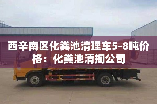 西辛南區化糞池清理車5-8噸價格：化糞池清掏公司