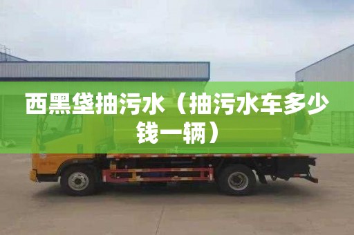 西黑垡抽污水（抽污水車多少錢一輛）