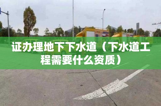 證辦理地下下水道（下水道工程需要什么資質）