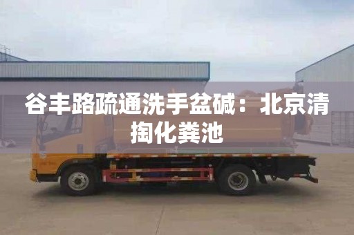 谷豐路疏通洗手盆堿：北京清掏化糞池