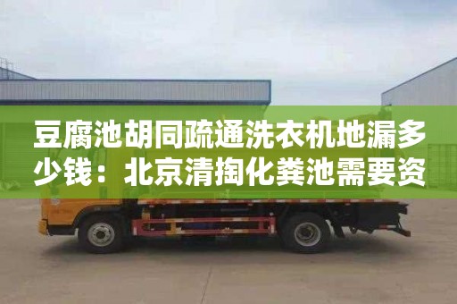 豆腐池胡同疏通洗衣機地漏多少錢：北京清掏化糞池需要資質嗎