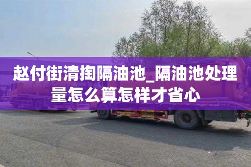 趙付街清掏隔油池_隔油池處理量怎么算怎樣才省心