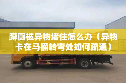 蹲廁被異物堵住怎么辦（異物卡在馬桶轉(zhuǎn)彎處如何疏通）