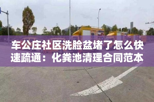 車公莊社區(qū)洗臉盆堵了怎么快速疏通：化糞池清理合同范本