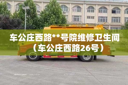 車公莊西路**號院維修衛生間（車公莊西路26號）