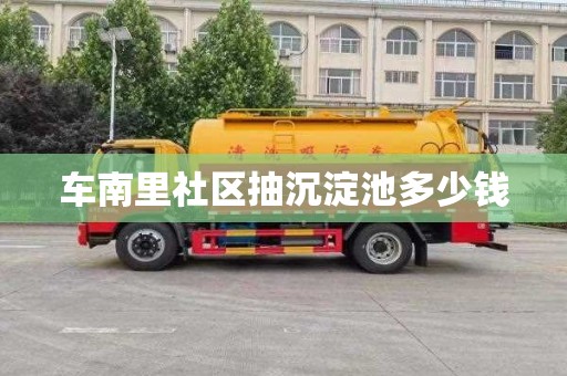 車南里社區抽沉淀池多少錢