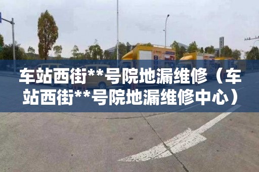 車站西街**號(hào)院地漏維修（車站西街**號(hào)院地漏維修中心）