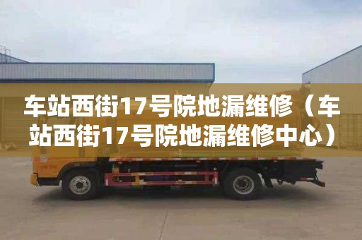 車站西街17號院地漏維修（車站西街17號院地漏維修中心）