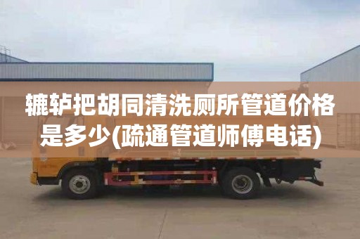 轆轤把胡同清洗廁所管道價格是多少(疏通管道師傅電話)