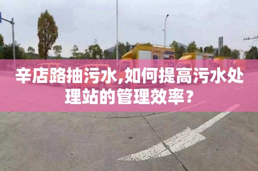 辛店路抽污水,如何提高污水處理站的管理效率？