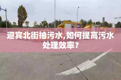 迎賓北街抽污水,如何提高污水處理效率？