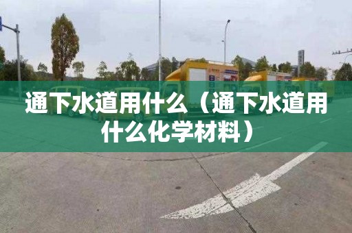 通下水道用什么（通下水道用什么化學材料）