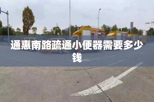 通惠南路疏通小便器需要多少錢