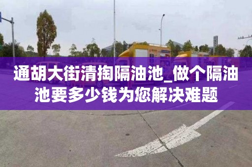 通胡大街清掏隔油池_做個隔油池要多少錢為您解決難題