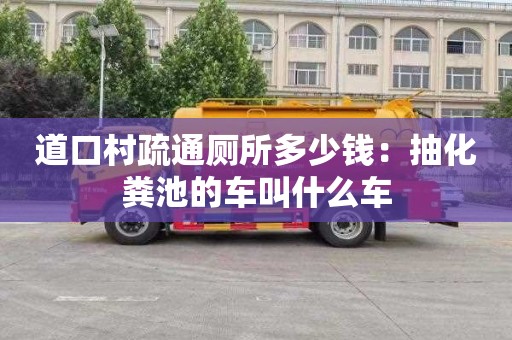 道口村疏通廁所多少錢：抽化糞池的車叫什么車