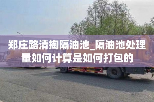 鄭莊路清掏隔油池_隔油池處理量如何計算是如何打包的