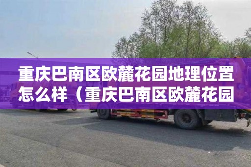 重慶巴南區歐麓花園地理位置怎么樣（重慶巴南區歐麓花園地理位置怎么樣啊）