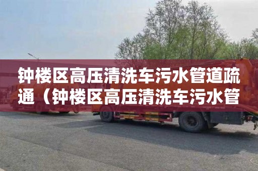 鐘樓區高壓清洗車污水管道疏通（鐘樓區高壓清洗車污水管道疏通電話）