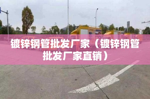 鍍鋅鋼管批發廠家（鍍鋅鋼管批發廠家直銷）