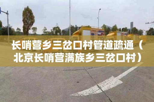 長哨營鄉三岔口村管道疏通（北京長哨營滿族鄉三岔口村）