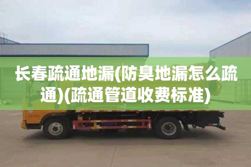 長春疏通地漏(防臭地漏怎么疏通)(疏通管道收費標準)